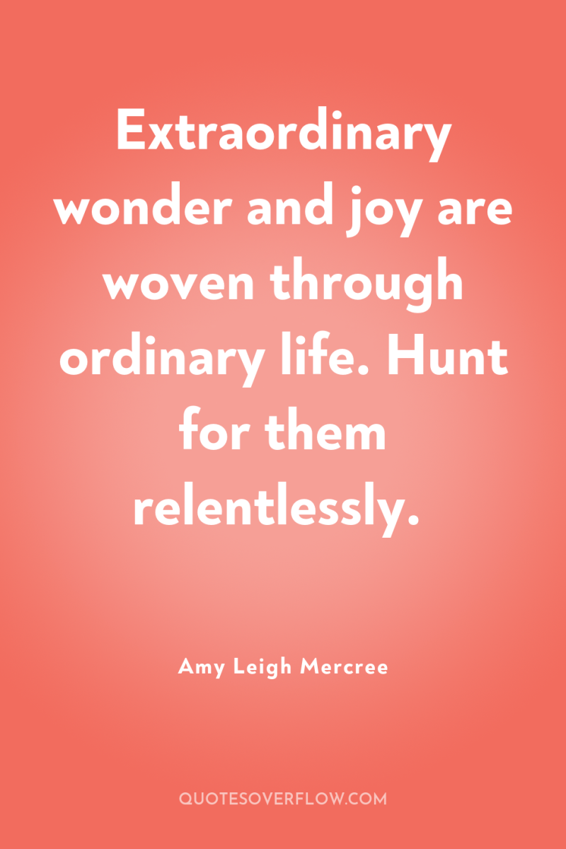 Extraordinary wonder and joy are woven through ordinary life. Hunt...