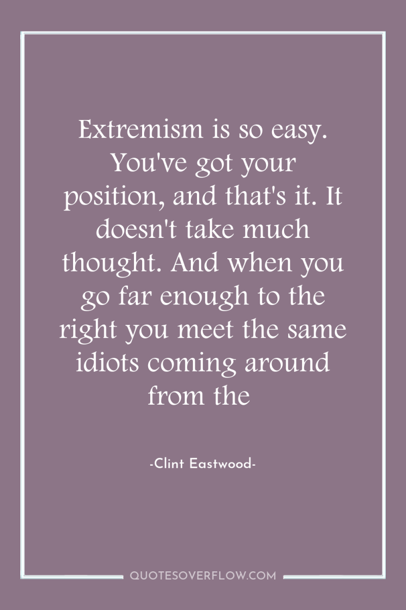 Extremism is so easy. You've got your position, and that's...