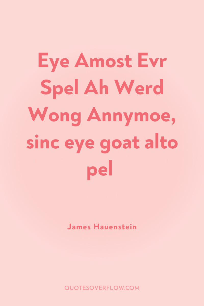 Eye Amost Evr Spel Ah Werd Wong Annymoe, sinc eye...