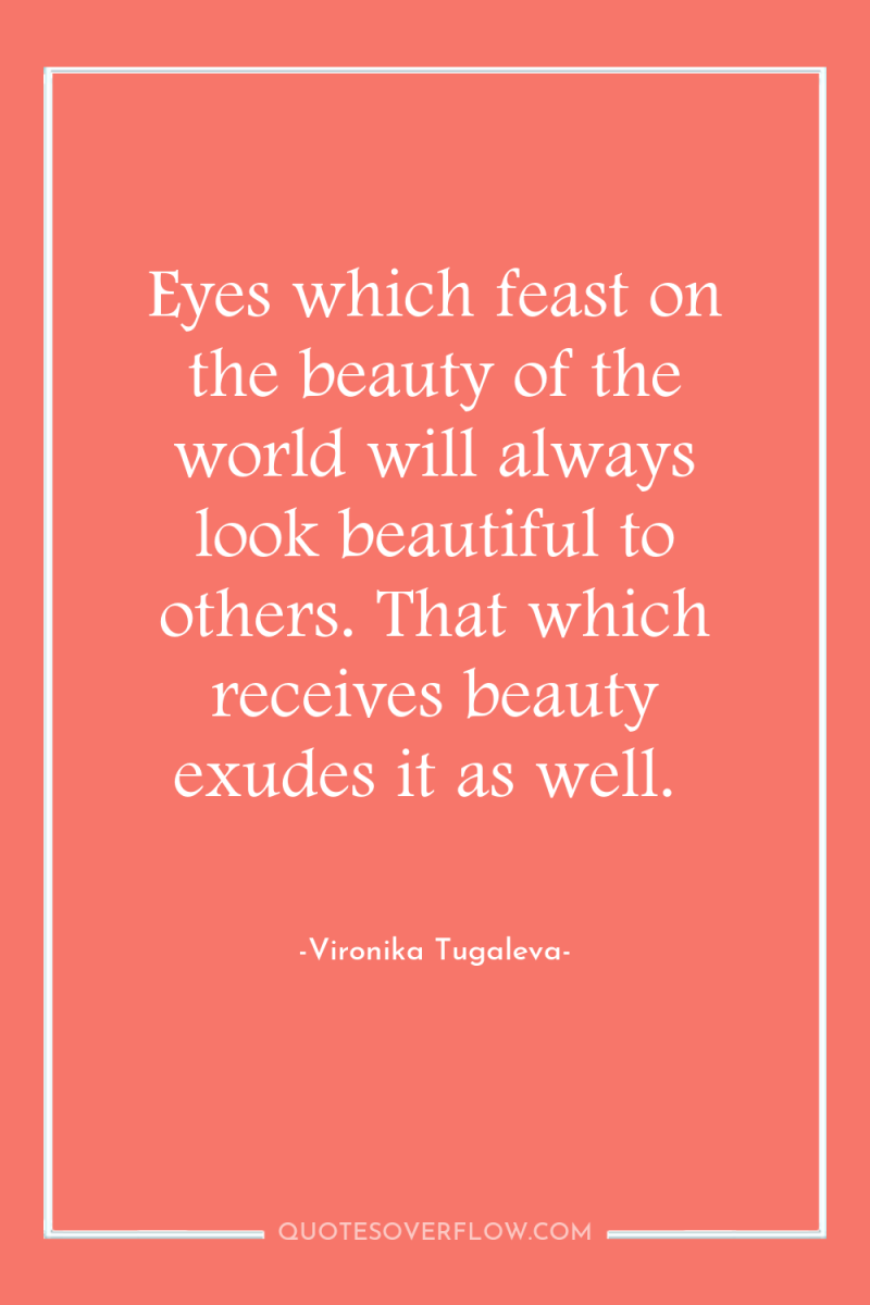 Eyes which feast on the beauty of the world will...