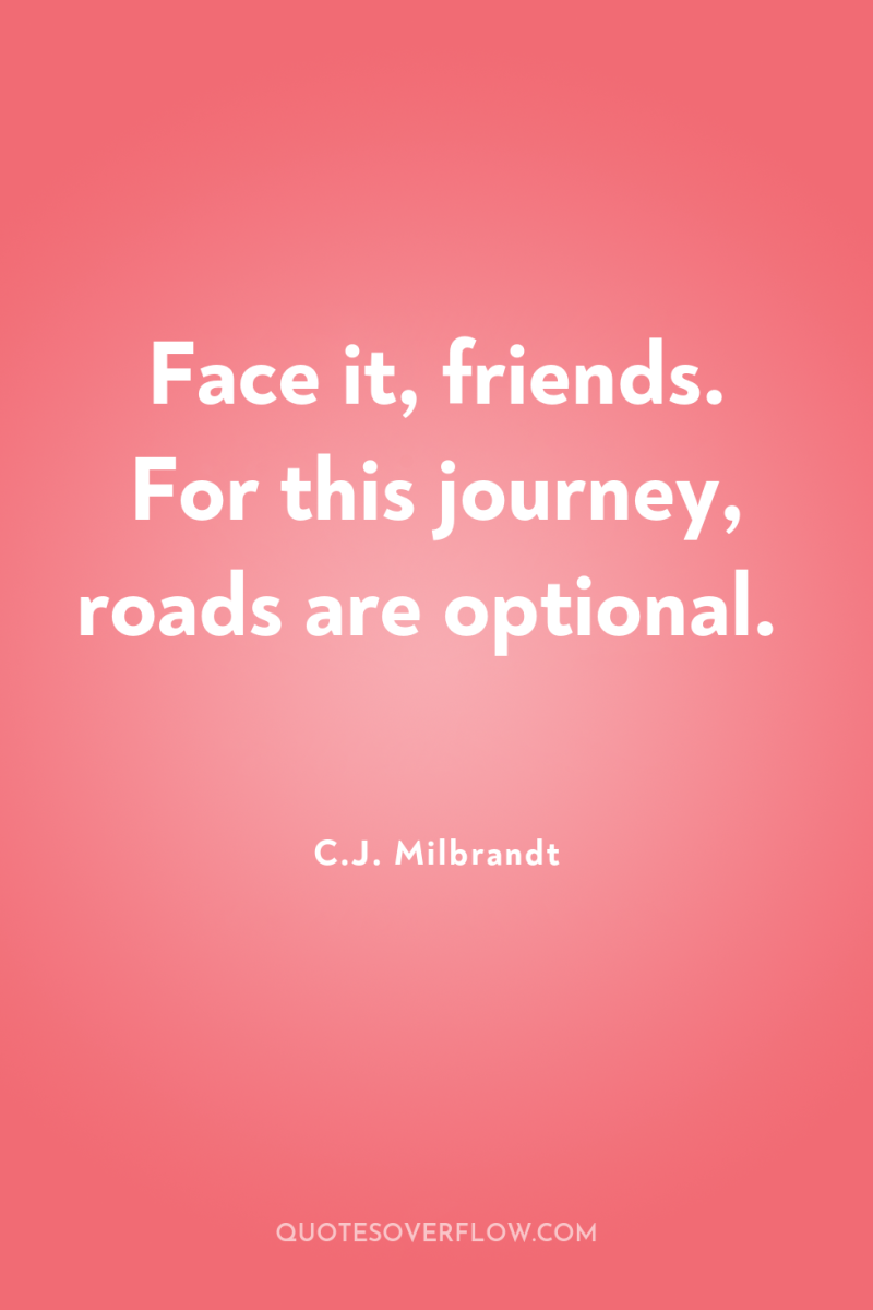 Face it, friends. For this journey, roads are optional. 