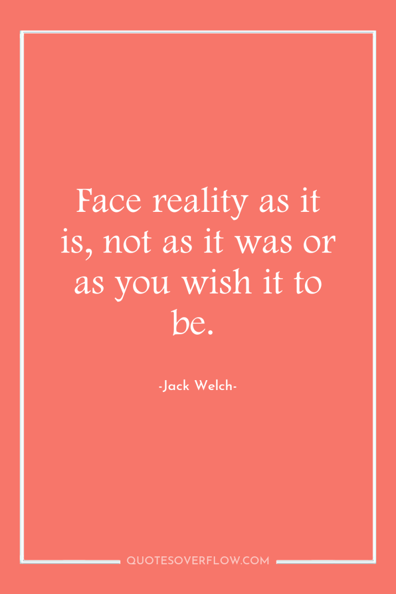 Face reality as it is, not as it was or...