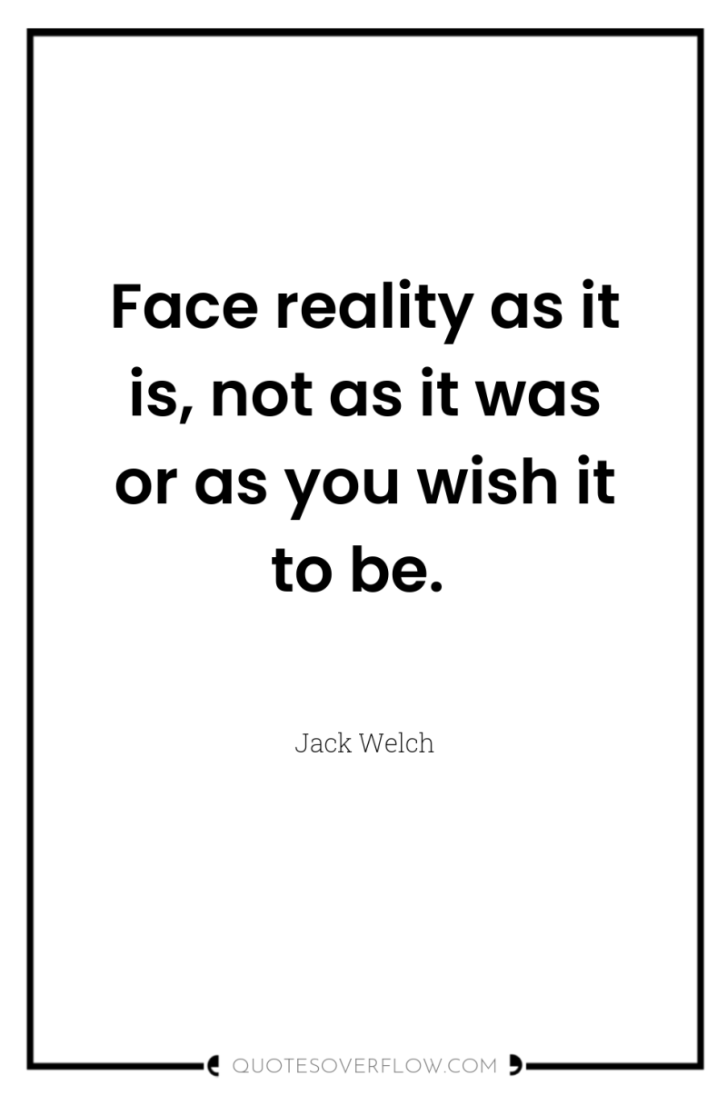 Face reality as it is, not as it was or...