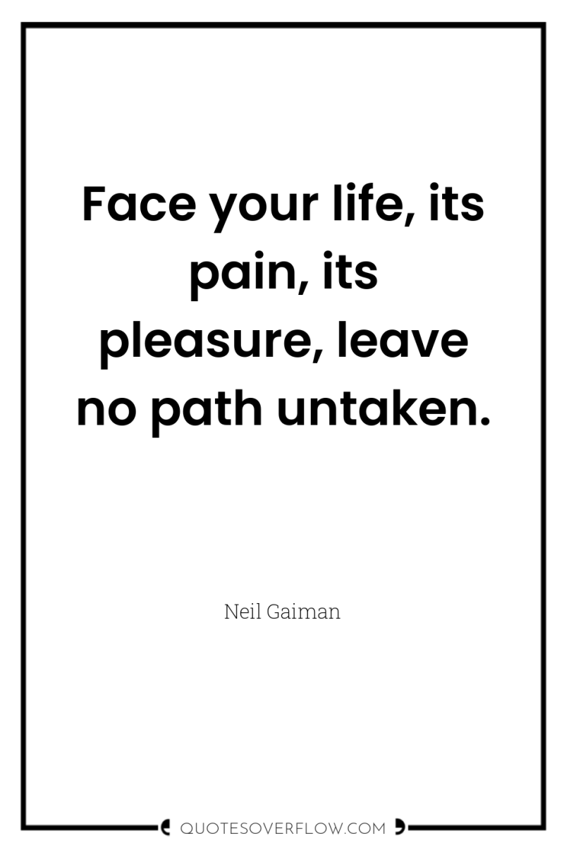 Face your life, its pain, its pleasure, leave no path...