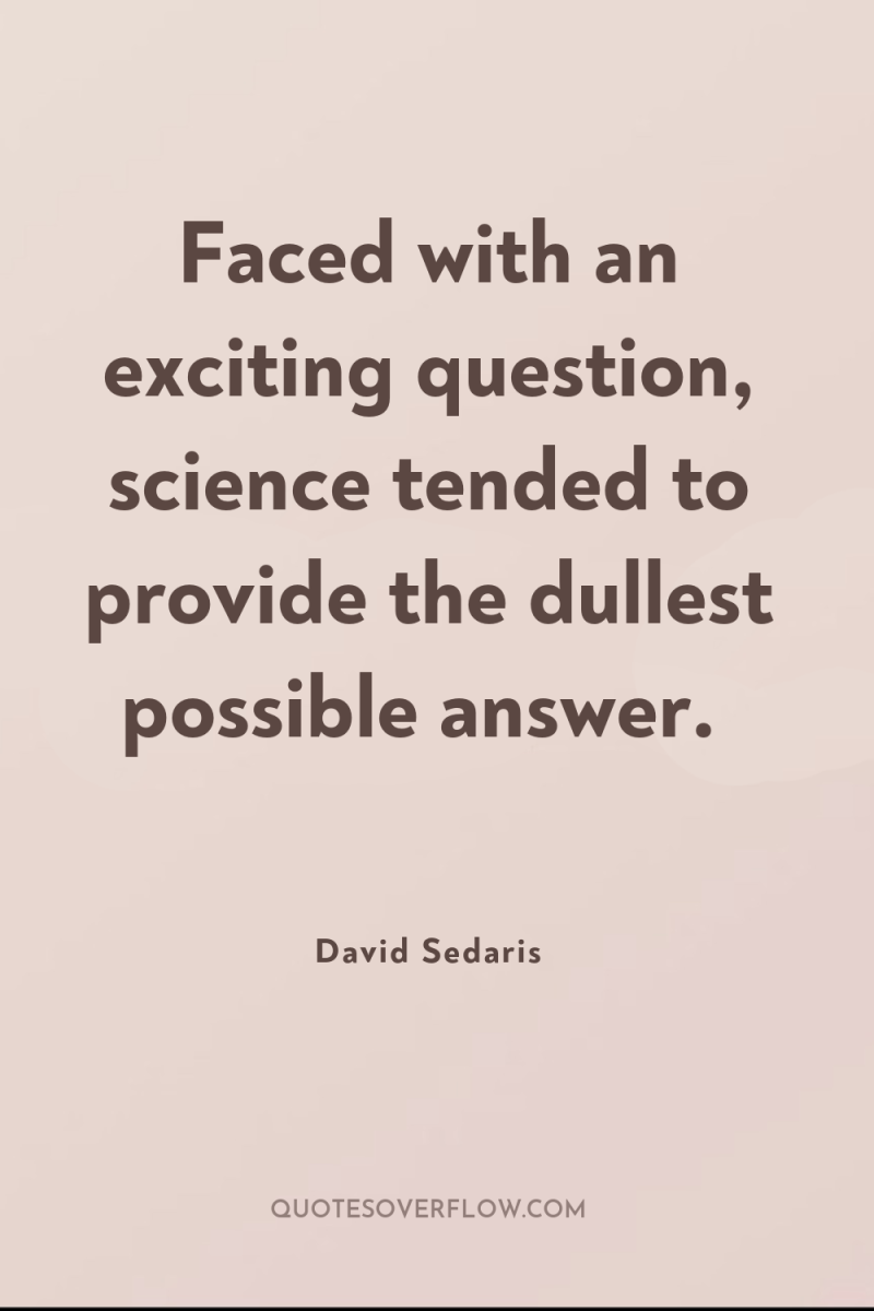 Faced with an exciting question, science tended to provide the...