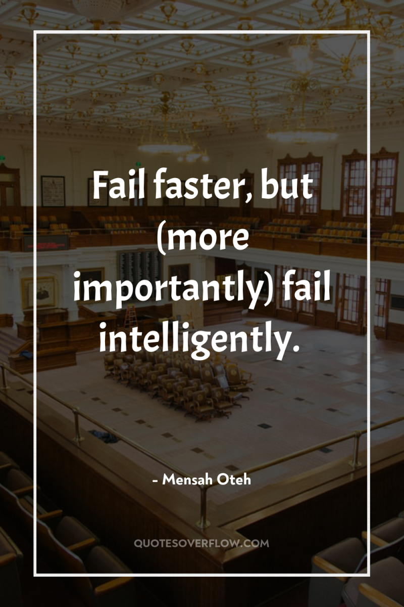 Fail faster, but (more importantly) fail intelligently. 
