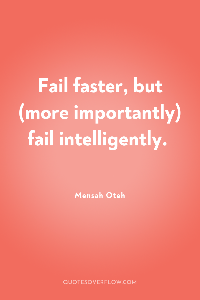 Fail faster, but (more importantly) fail intelligently. 