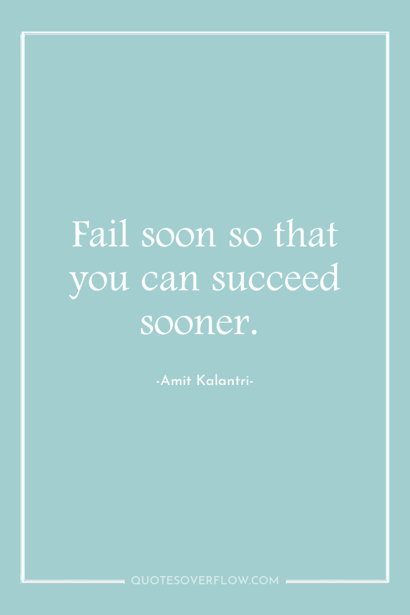Fail soon so that you can succeed sooner. 