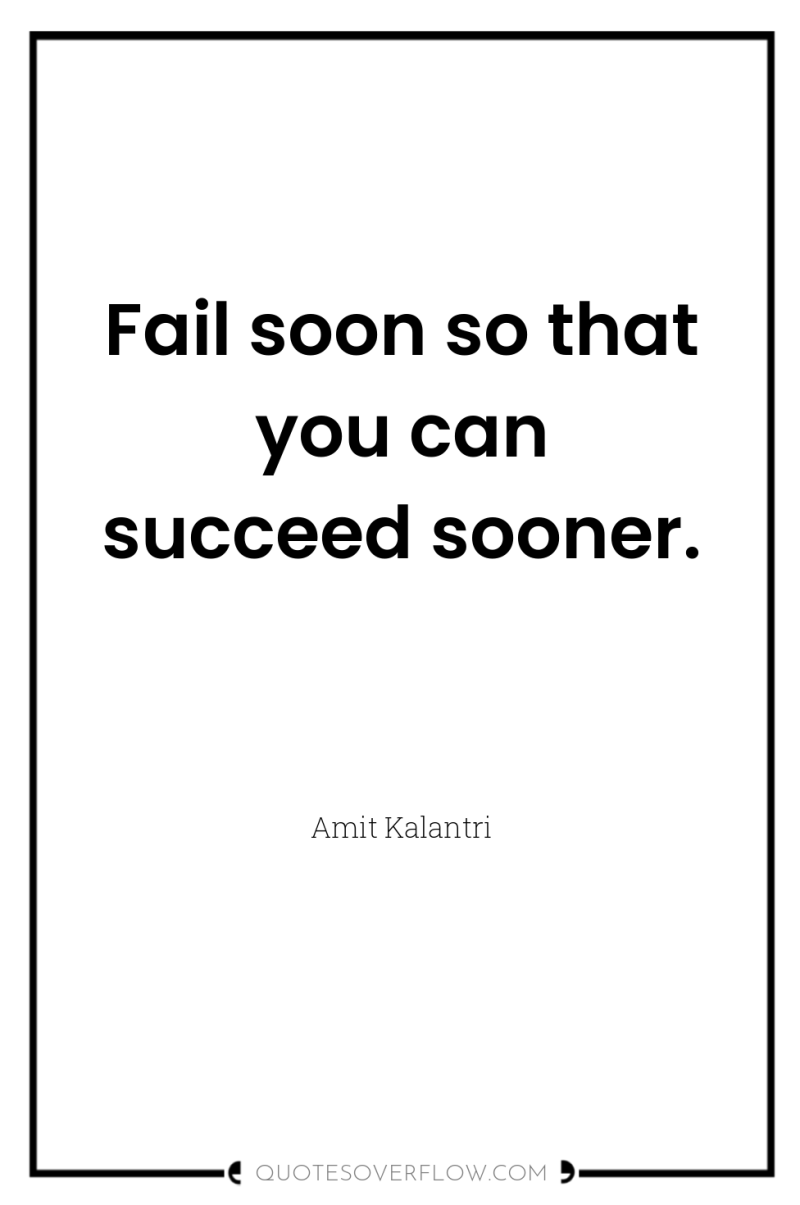 Fail soon so that you can succeed sooner. 