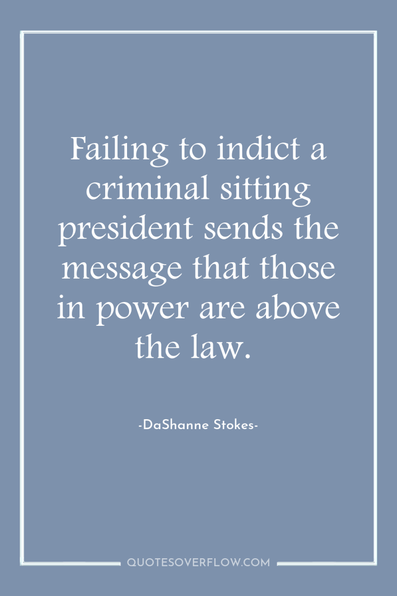 Failing to indict a criminal sitting president sends the message...