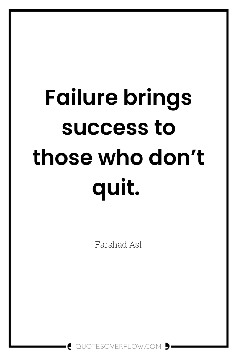 Failure brings success to those who don’t quit. 