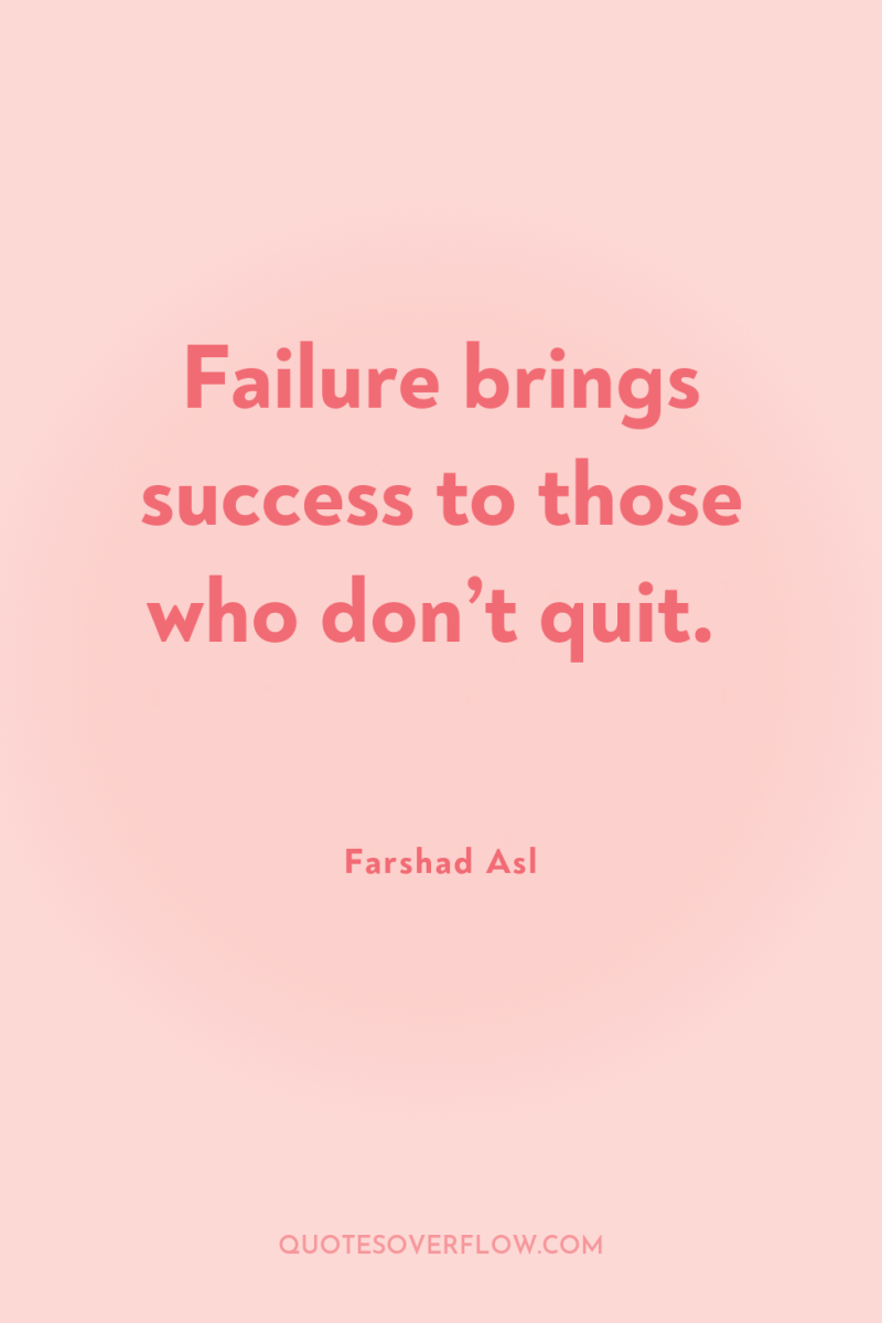 Failure brings success to those who don’t quit. 