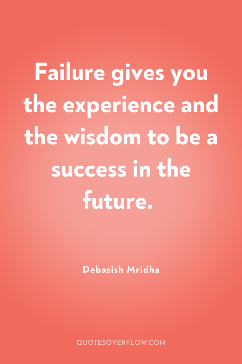Failure gives you the experience and the wisdom to be...