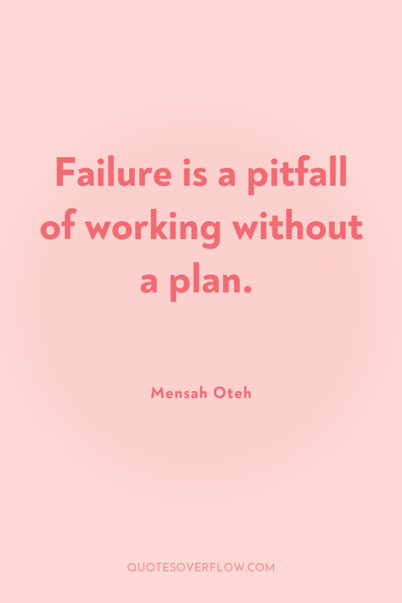 Failure is a pitfall of working without a plan. 