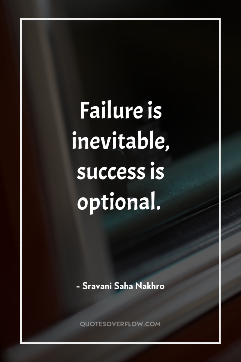 Failure is inevitable, success is optional. 