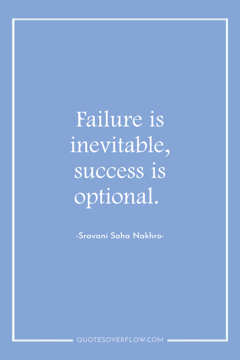 Failure is inevitable, success is optional. 