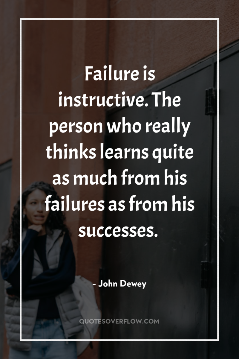 Failure is instructive. The person who really thinks learns quite...