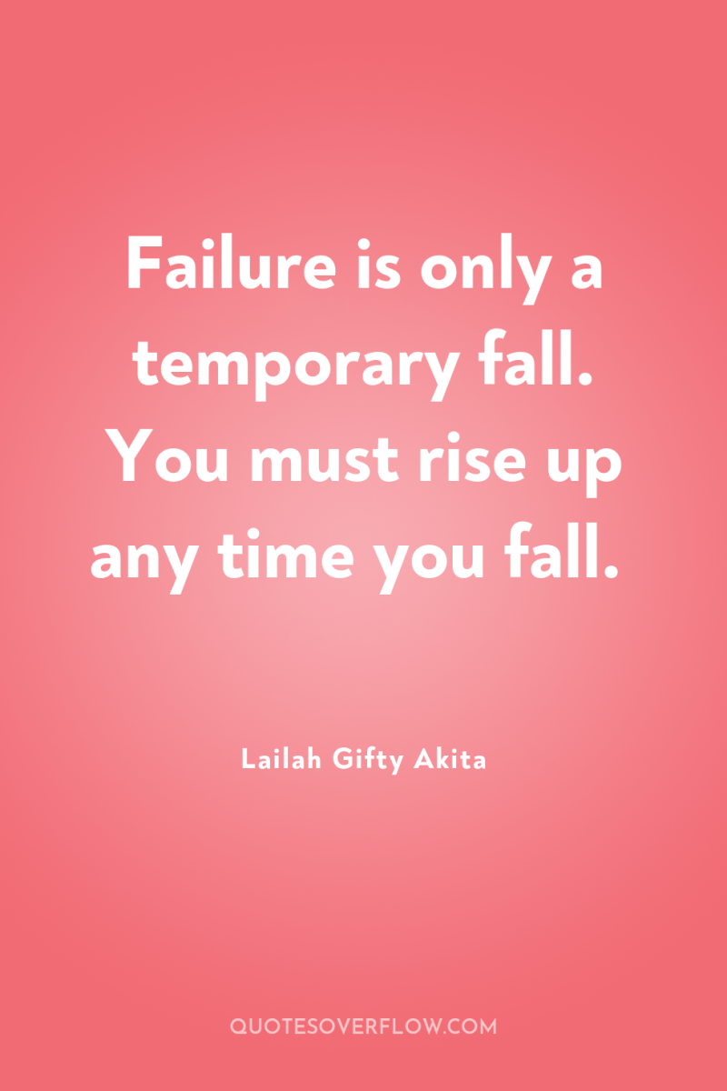 Failure is only a temporary fall. You must rise up...