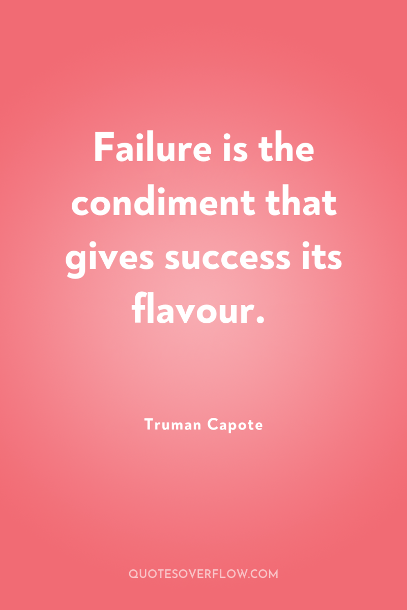 Failure is the condiment that gives success its flavour. 