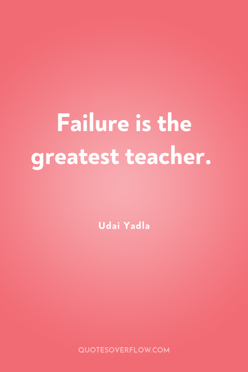 Failure is the greatest teacher. 