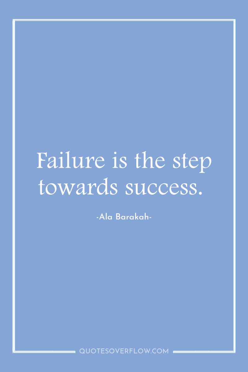 Failure is the step towards success. 
