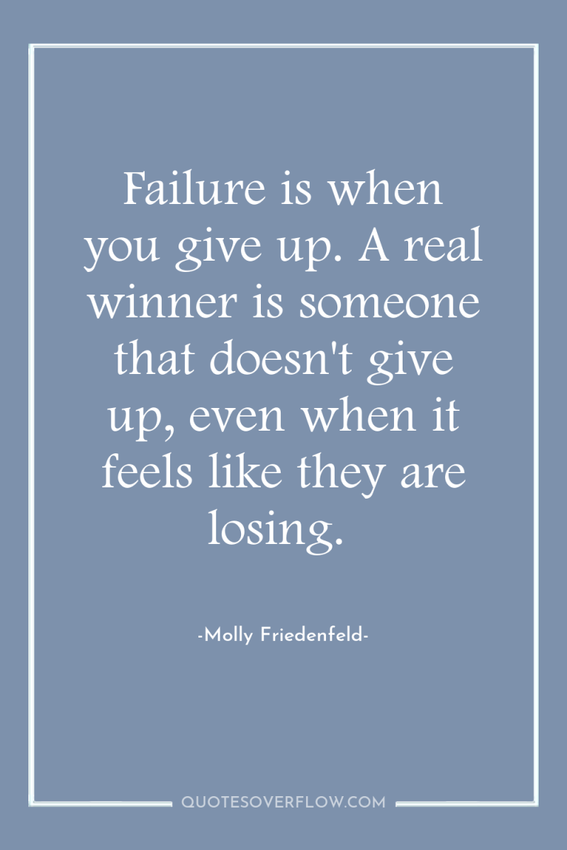 Failure is when you give up. A real winner is...