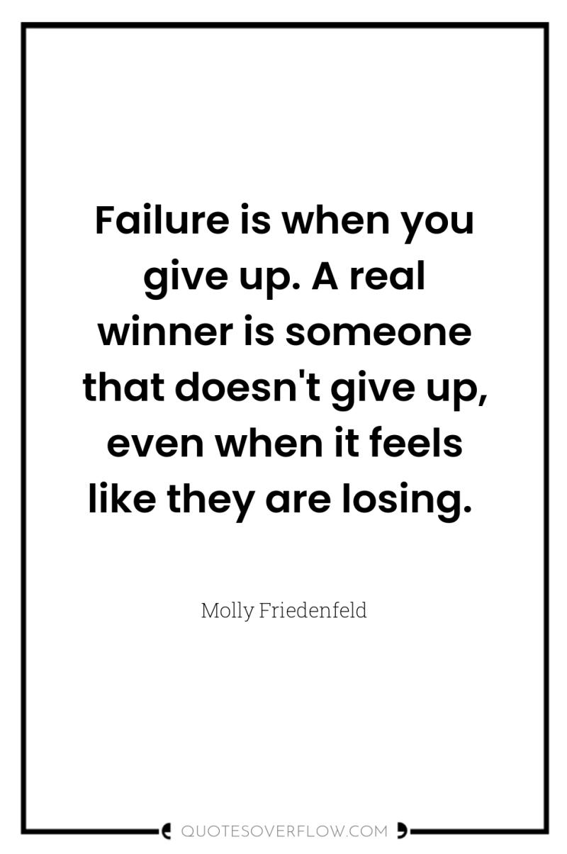 Failure is when you give up. A real winner is...