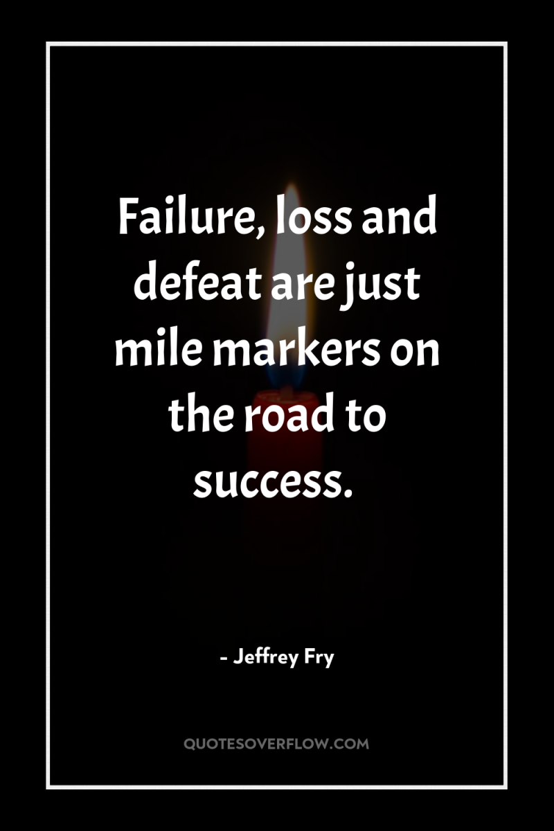 Failure, loss and defeat are just mile markers on the...