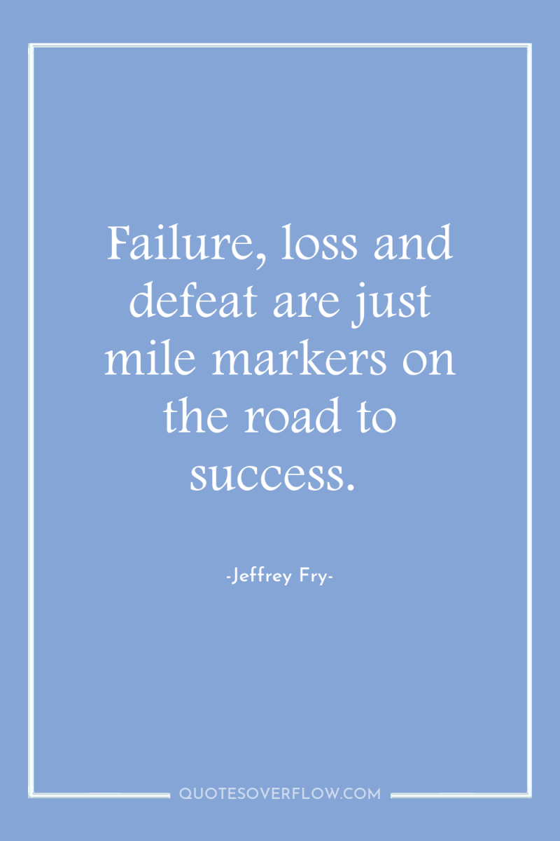 Failure, loss and defeat are just mile markers on the...