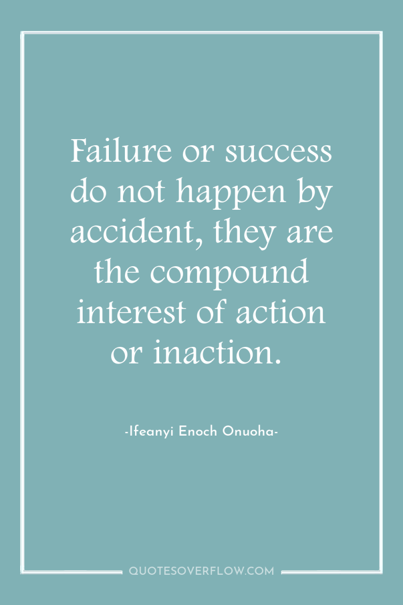 Failure or success do not happen by accident, they are...