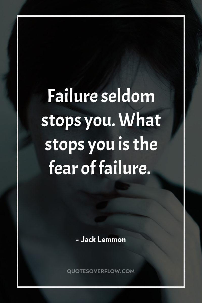 Failure seldom stops you. What stops you is the fear...