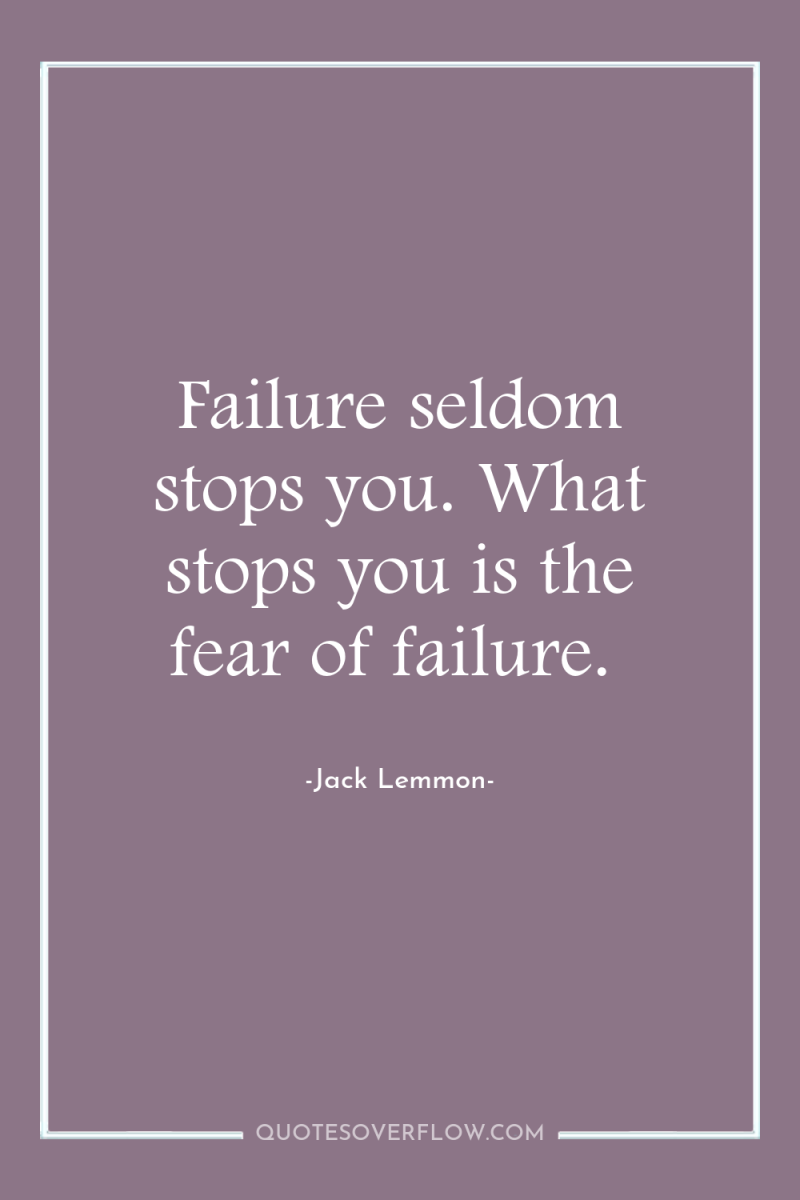 Failure seldom stops you. What stops you is the fear...