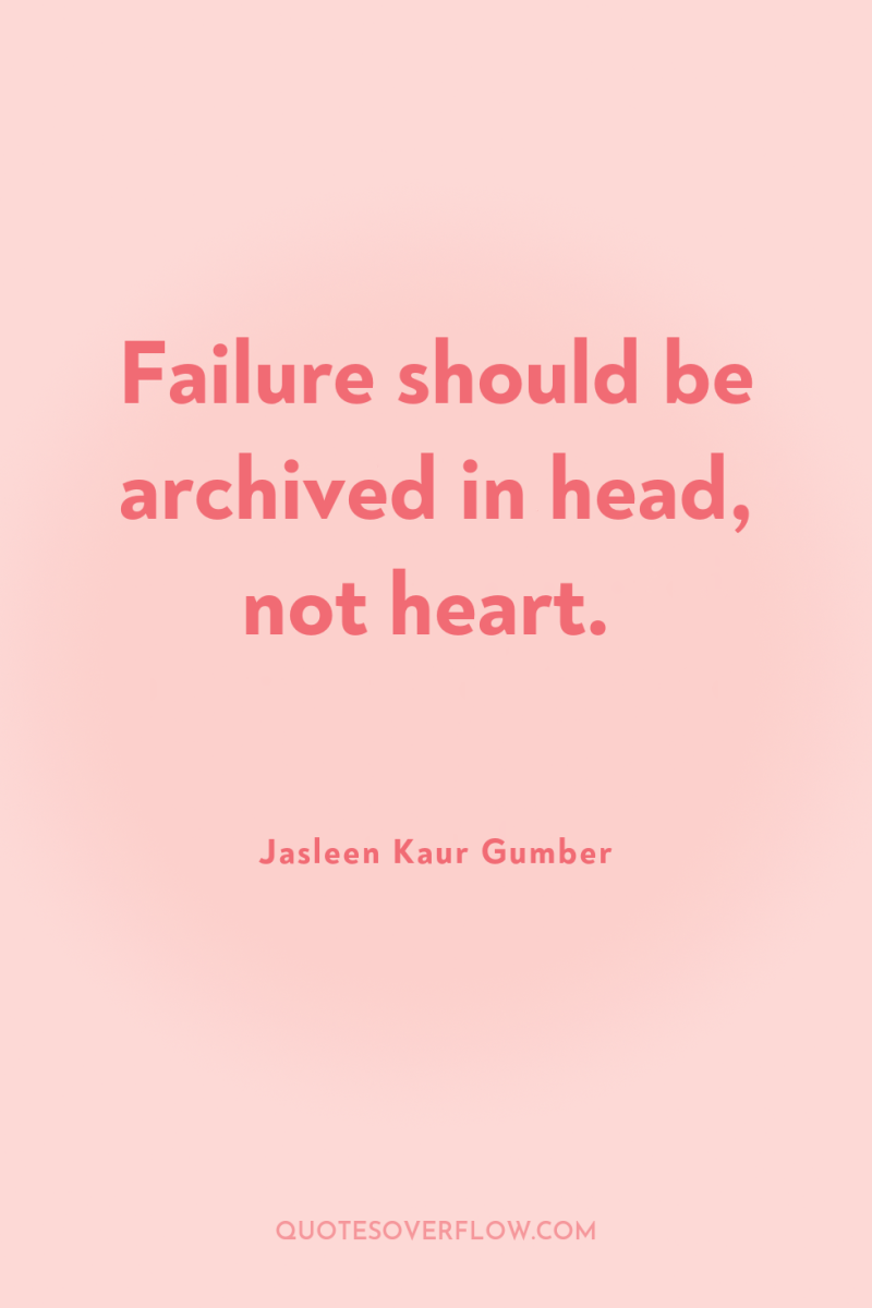 Failure should be archived in head, not heart. 