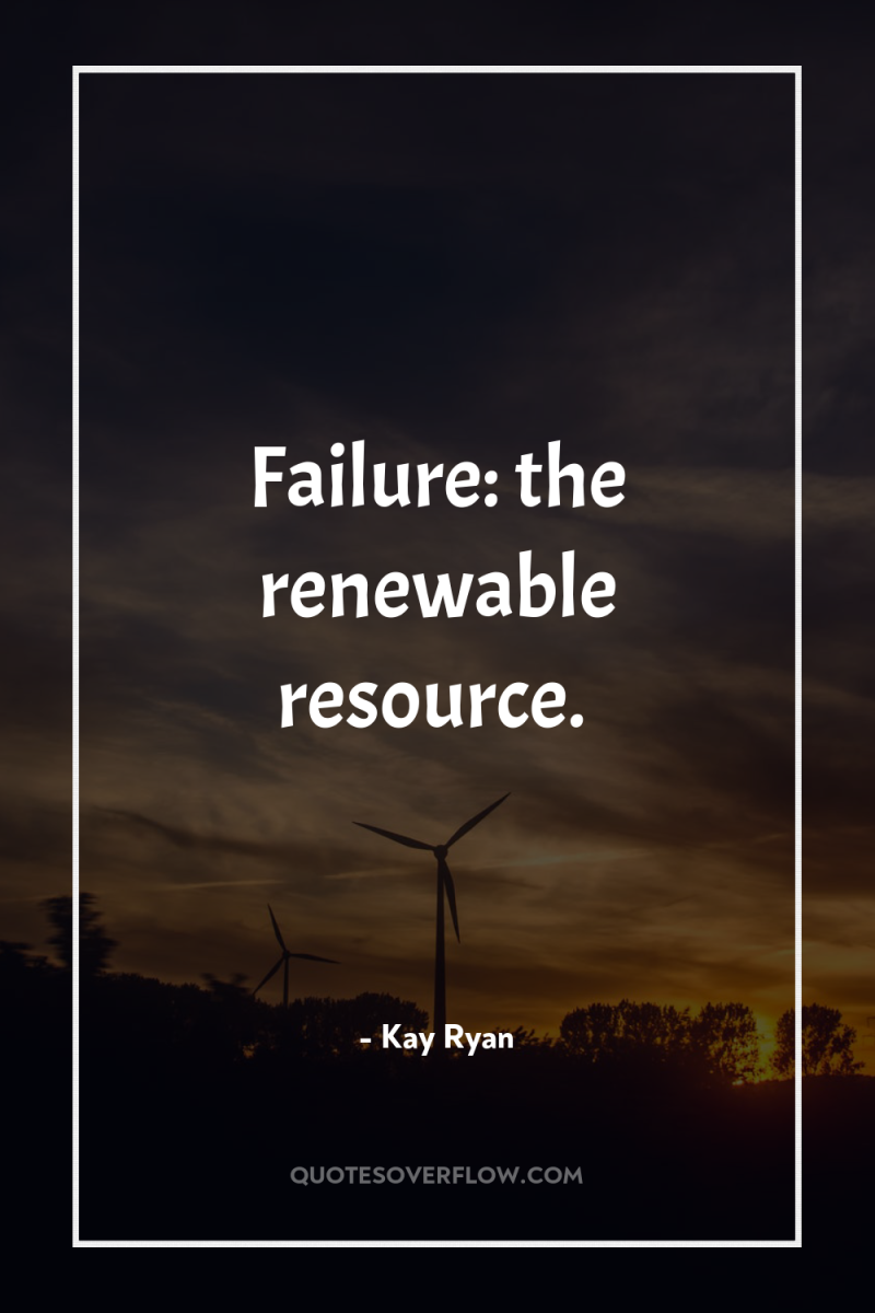 Failure: the renewable resource. 
