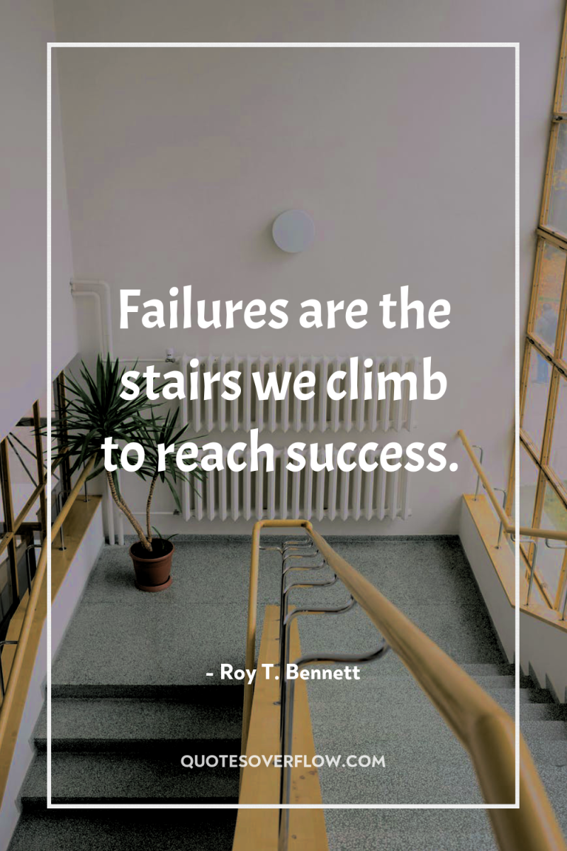 Failures are the stairs we climb to reach success. 