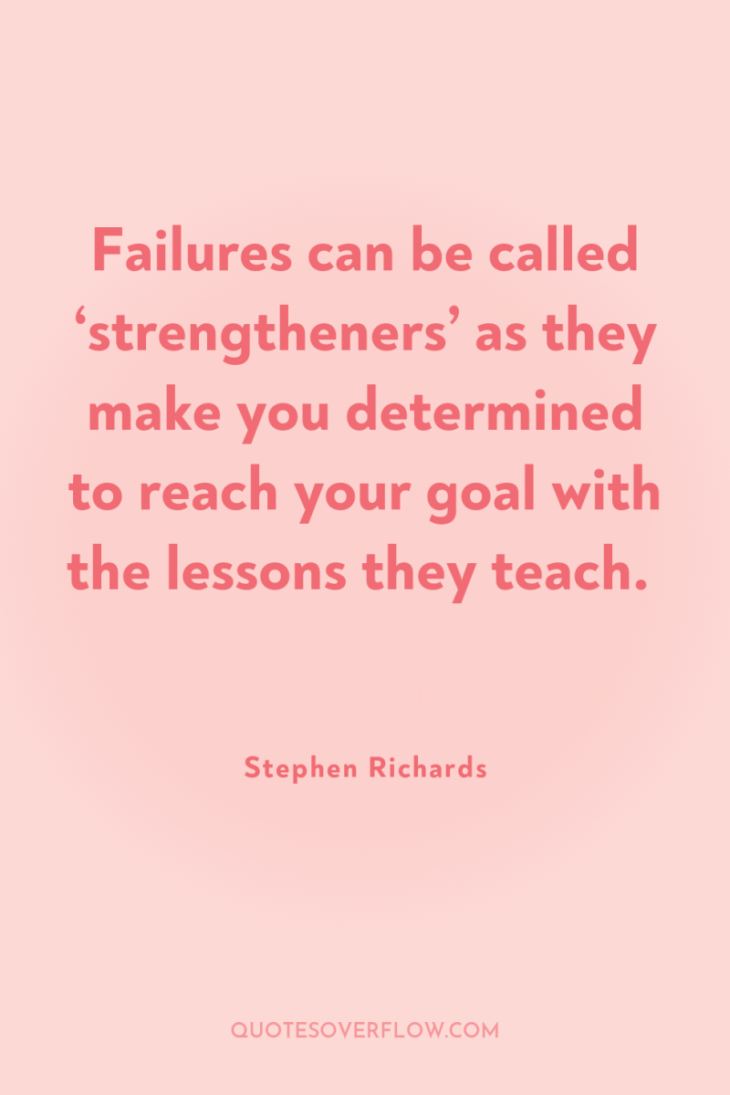 Failures can be called ‘strengtheners’ as they make you determined...
