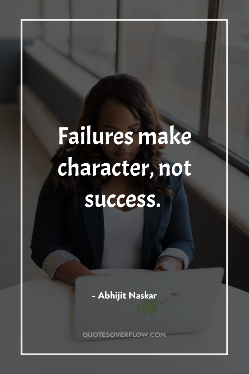 Failures make character, not success. 