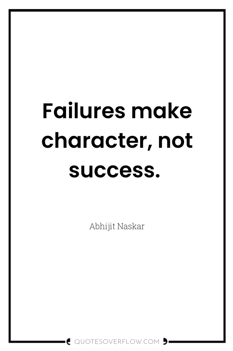 Failures make character, not success. 