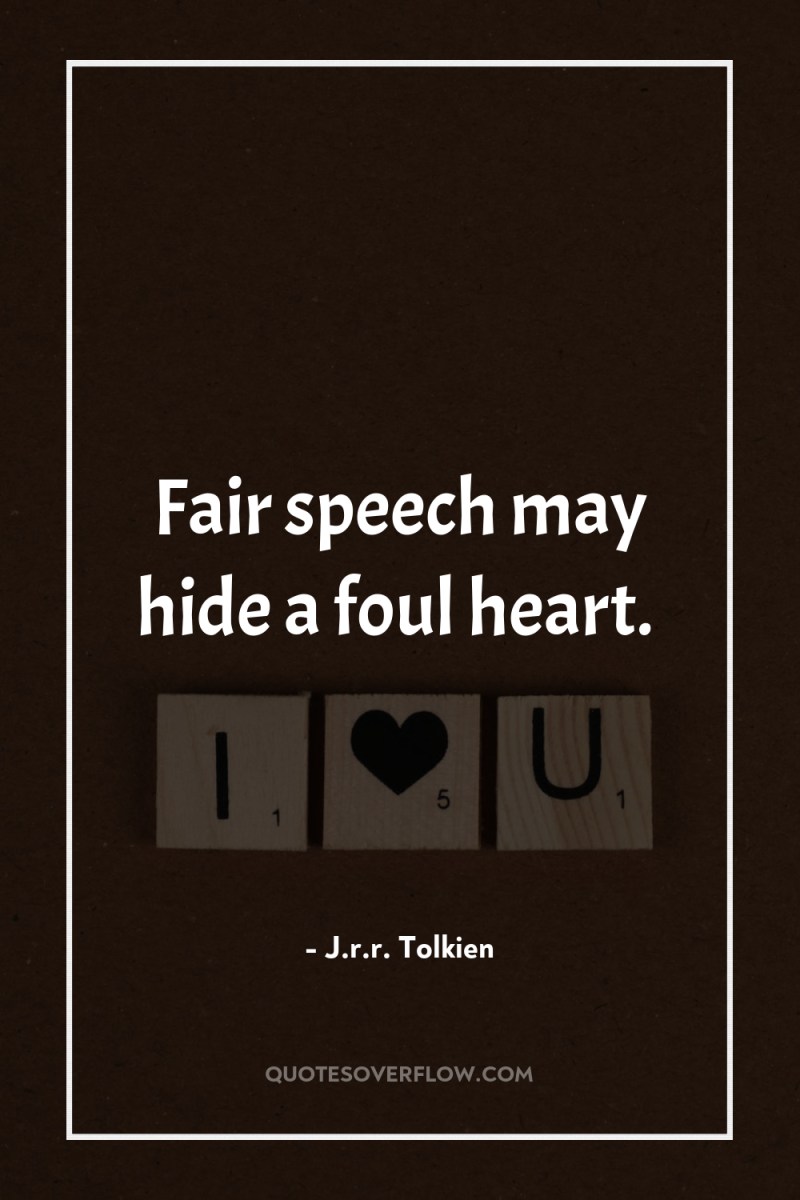 Fair speech may hide a foul heart. 