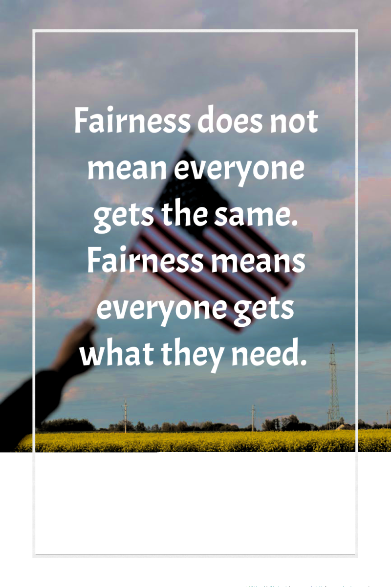 Fairness does not mean everyone gets the same. Fairness means...