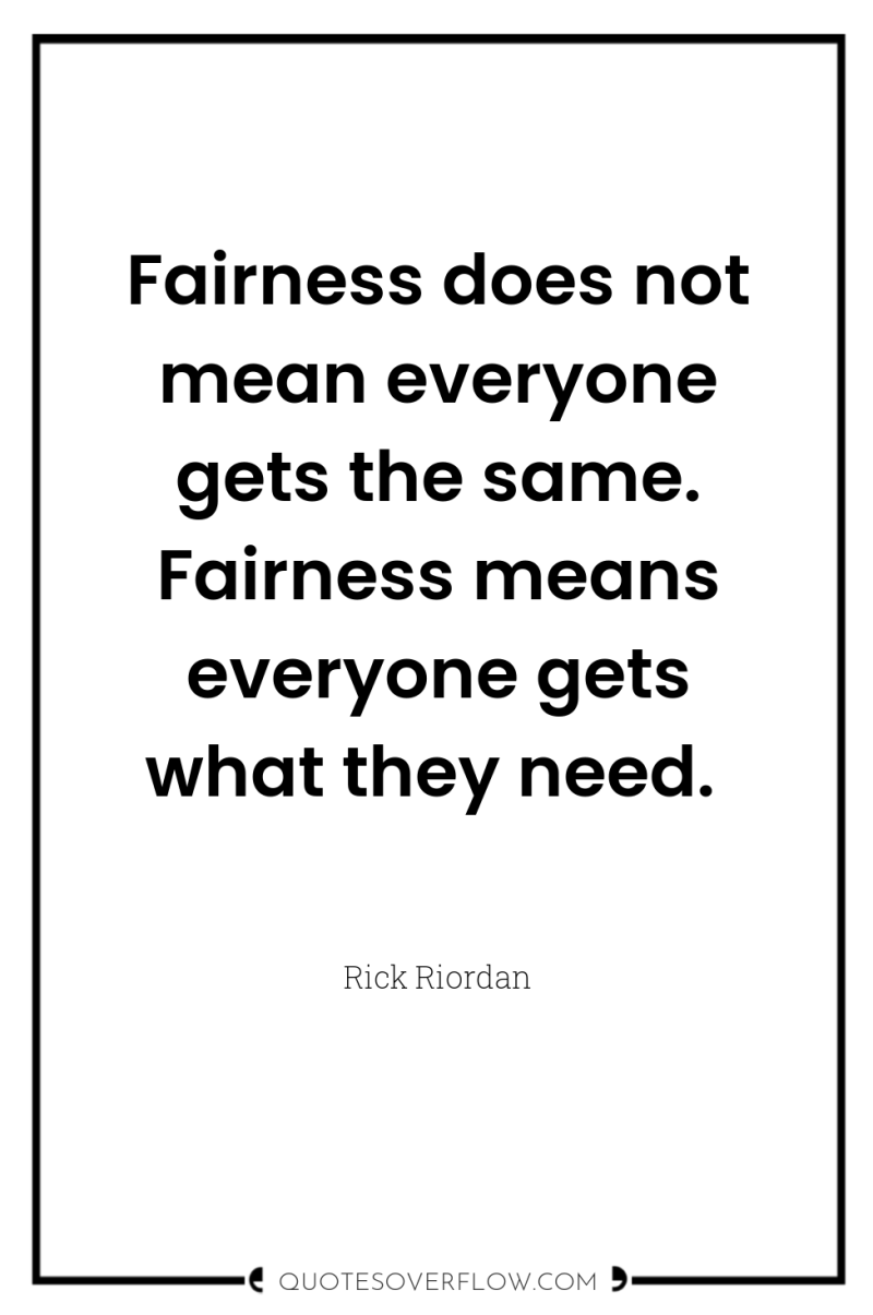 Fairness does not mean everyone gets the same. Fairness means...
