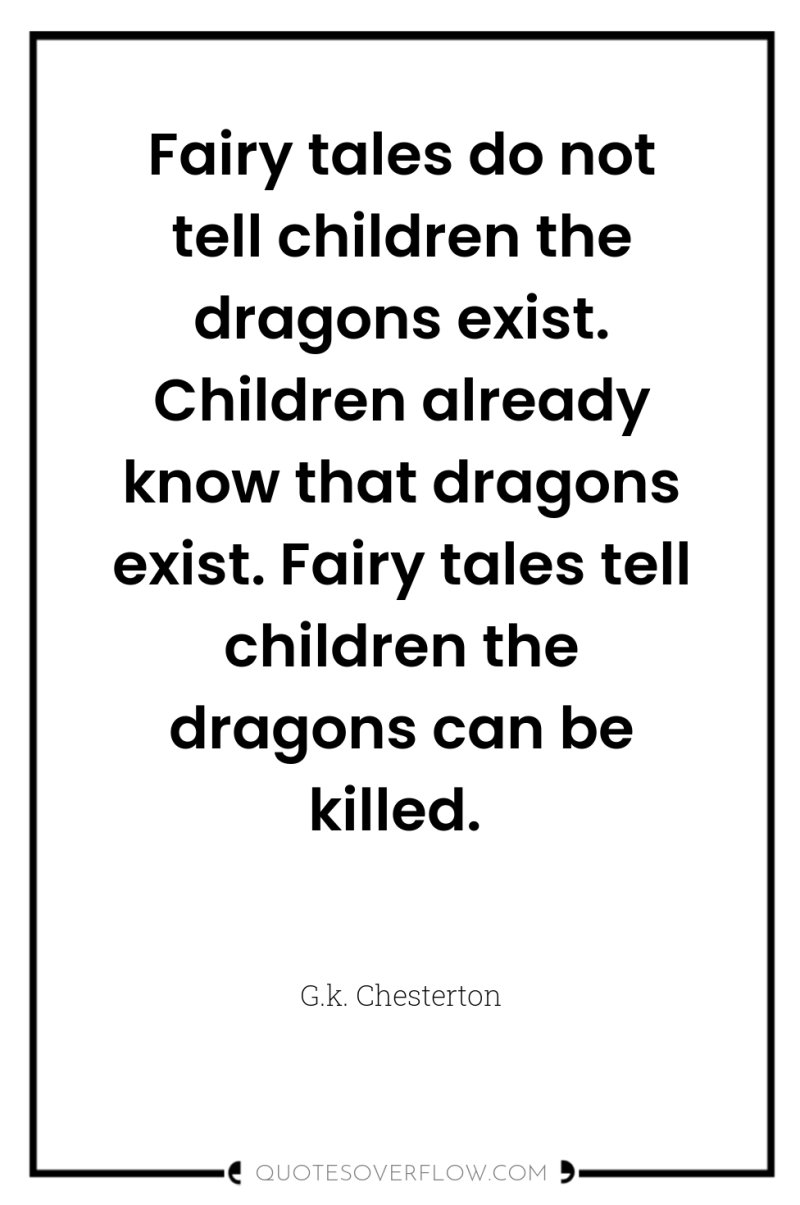 Fairy tales do not tell children the dragons exist. Children...