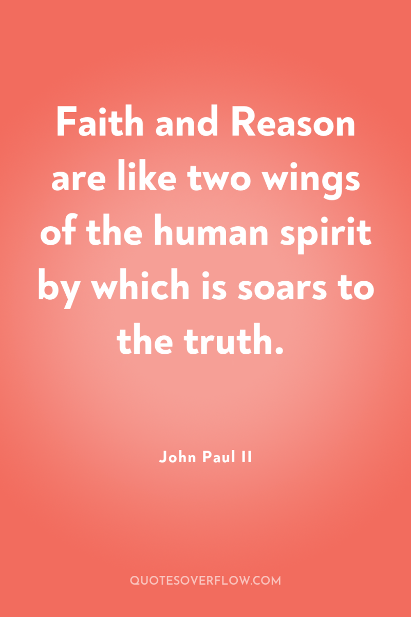 Faith and Reason are like two wings of the human...