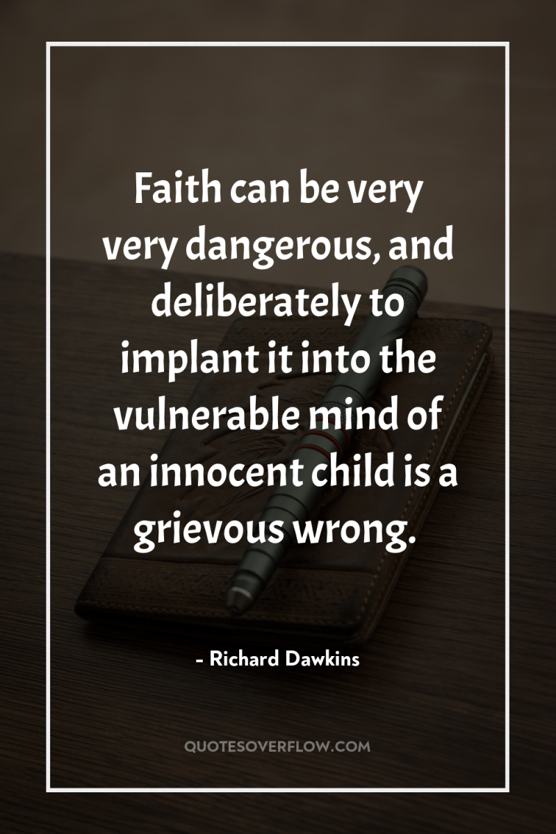 Faith can be very very dangerous, and deliberately to implant...