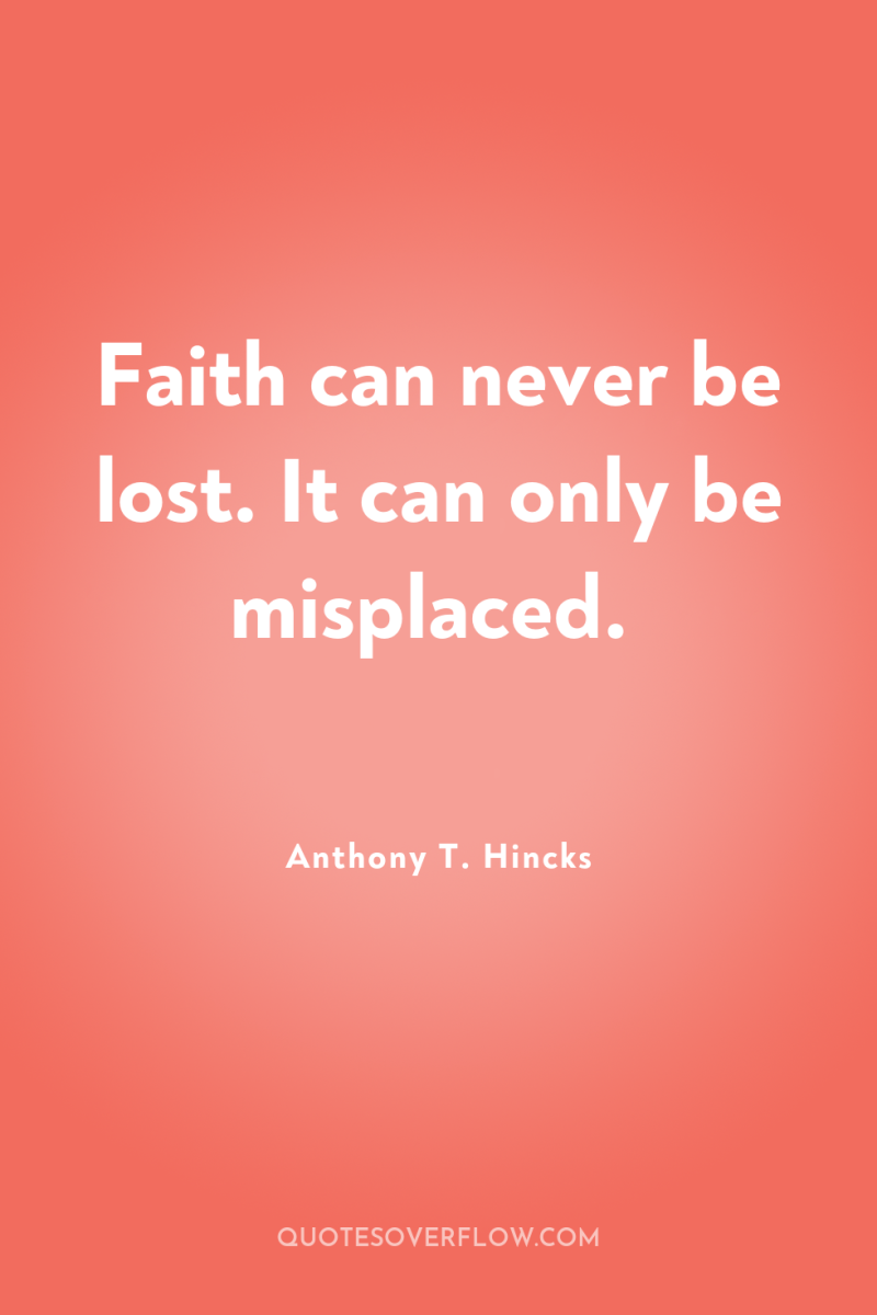 Faith can never be lost. It can only be misplaced. 