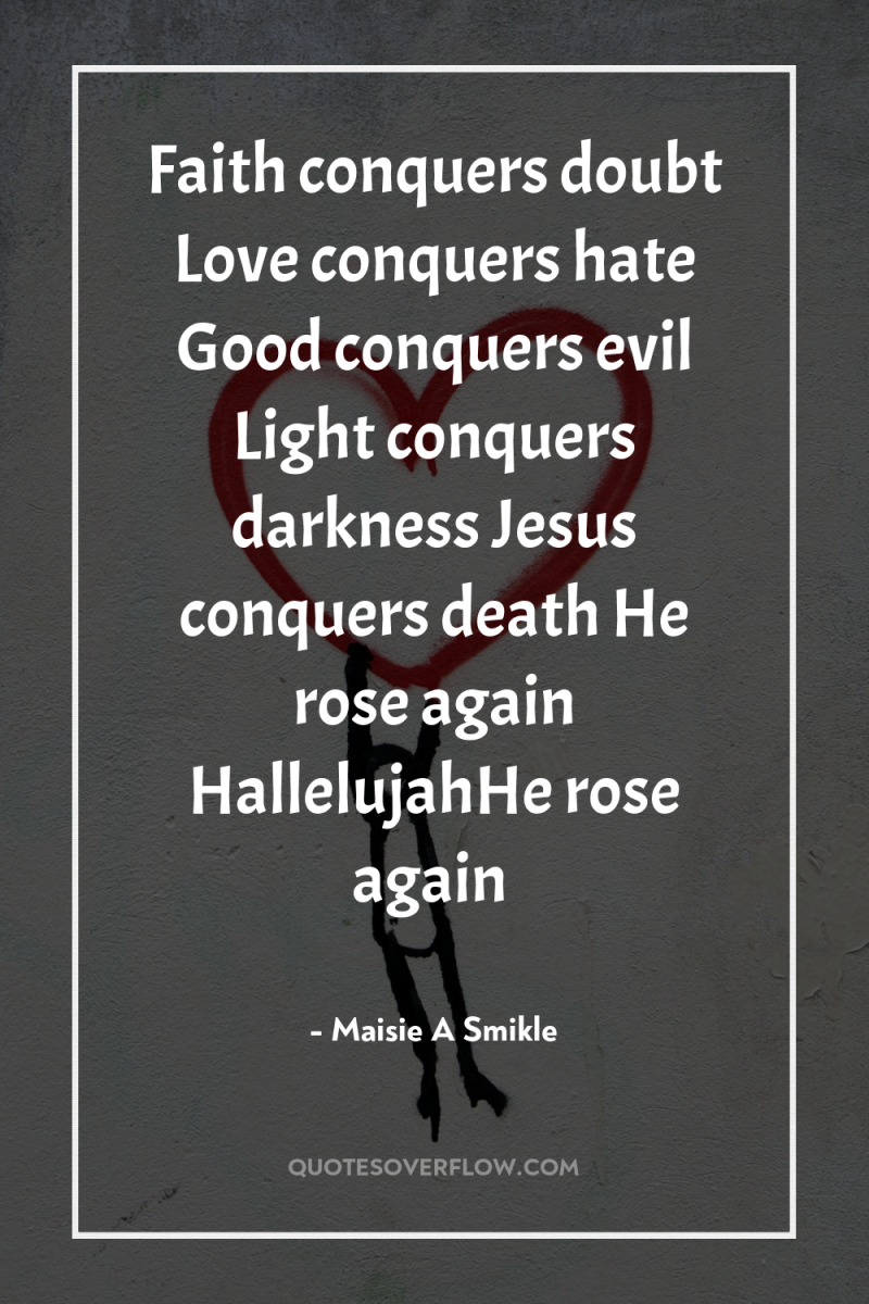 Faith conquers doubt Love conquers hate Good conquers evil Light...