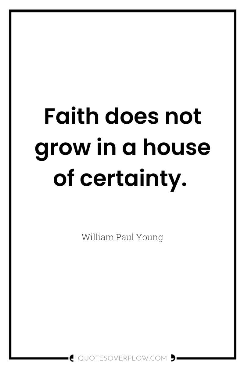 Faith does not grow in a house of certainty. 
