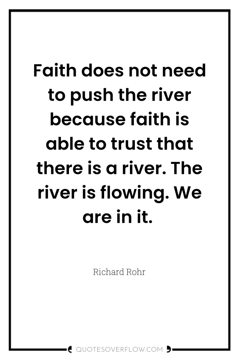 Faith does not need to push the river because faith...