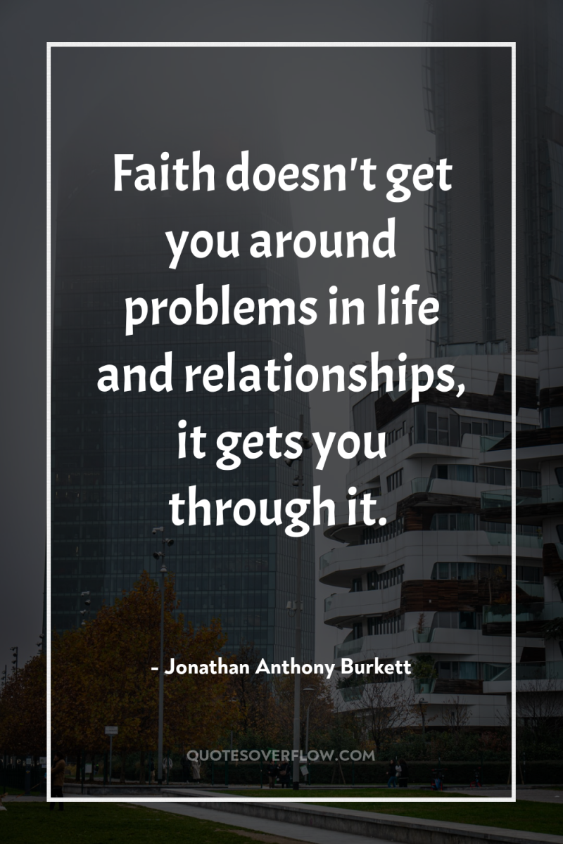 Faith doesn't get you around problems in life and relationships,...