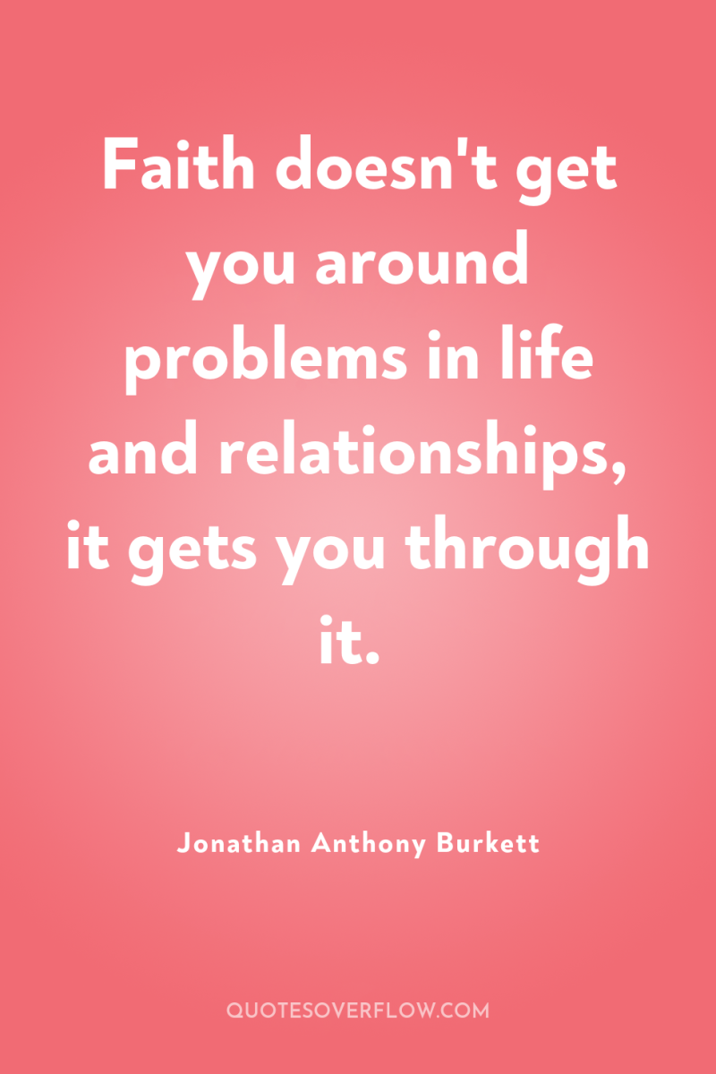 Faith doesn't get you around problems in life and relationships,...